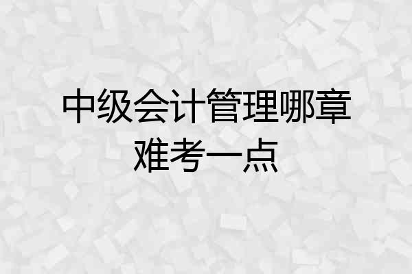 中级会计管理哪章难考一点