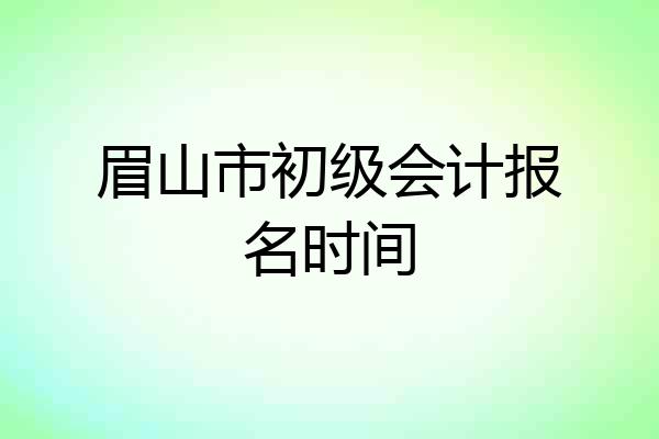 眉山市初级会计报名时间
