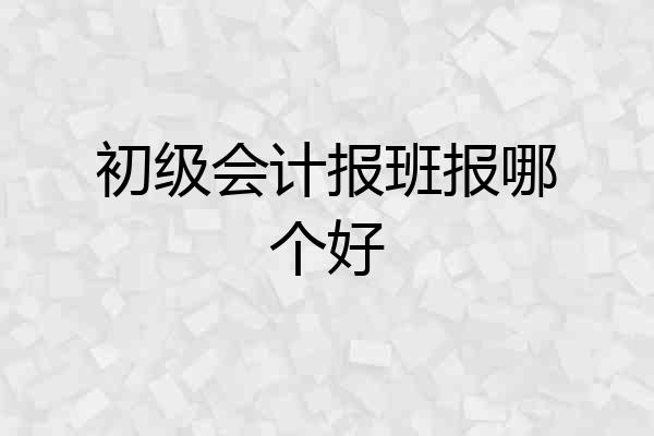 初级会计报班报哪个好