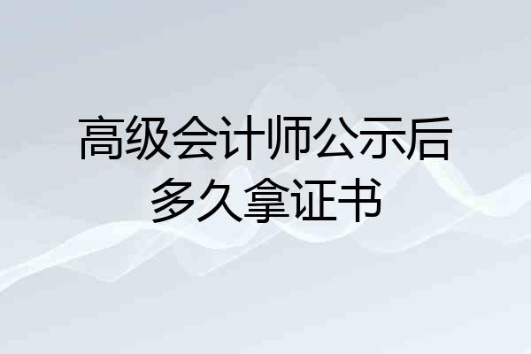 高级会计师公示后多久拿证书