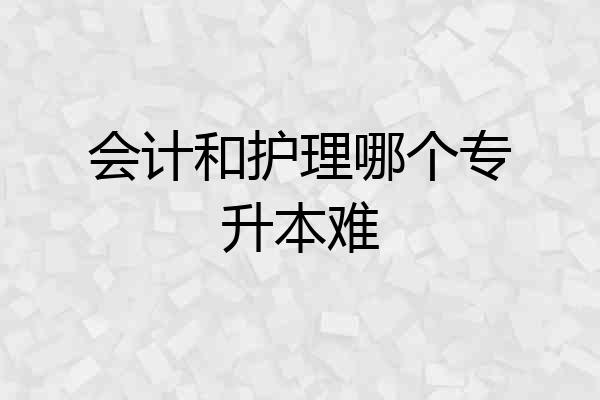 会计和护理哪个专升本难