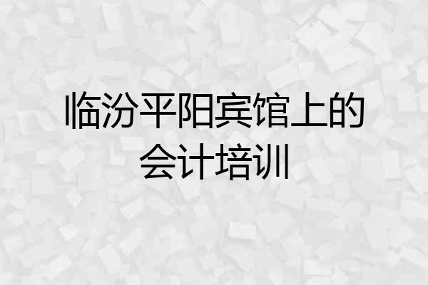 临汾平阳宾馆上的会计培训