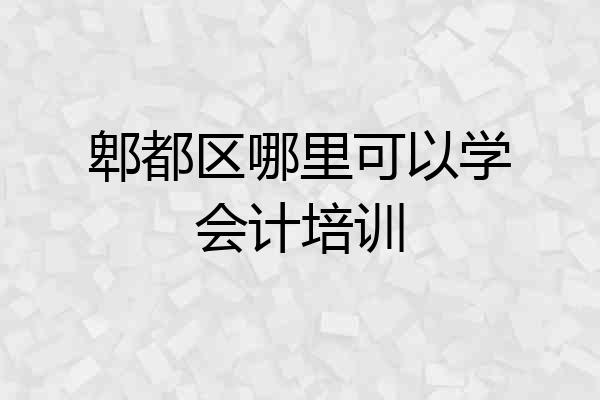 郫都区哪里可以学会计培训