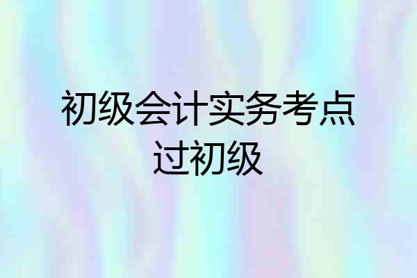 初级会计实务考点过初级