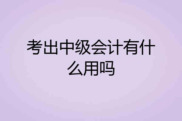 考出中级会计有什么用吗