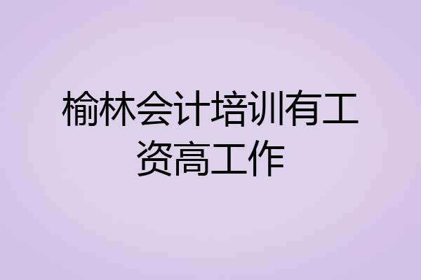 榆林会计培训有工资高工作