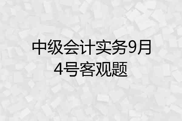 中级会计实务9月4号客观题