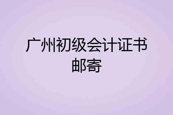 广州初级会计证书邮寄