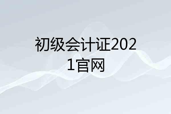 初级会计证2021官网