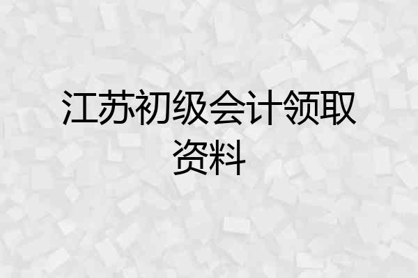江苏初级会计领取资料