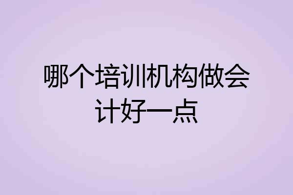 哪个培训机构做会计好一点