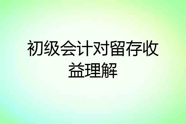 初级会计对留存收益理解