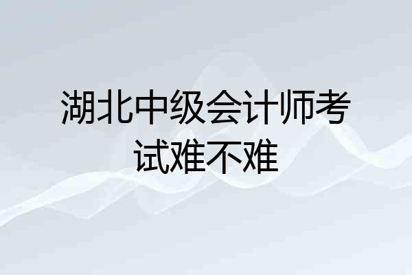 湖北中级会计师考试难不难