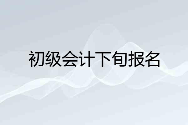 初级会计下旬报名