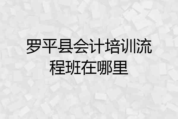 罗平县会计培训流程班在哪里