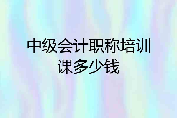 中级会计职称培训课多少钱