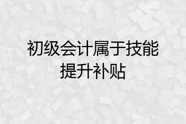 初级会计属于技能提升补贴