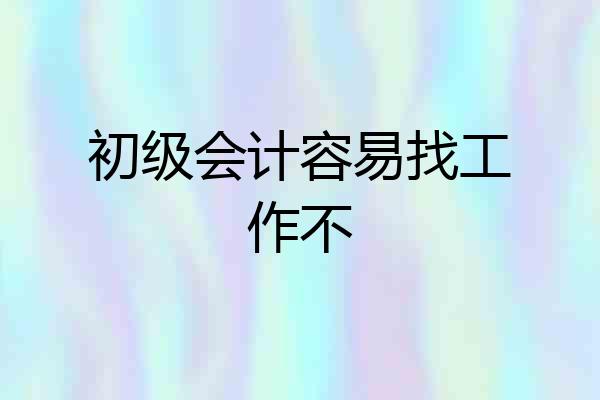 初级会计容易找工作不
