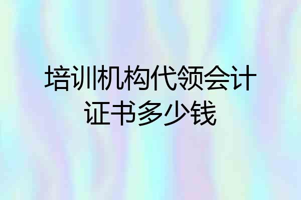培训机构代领会计证书多少钱