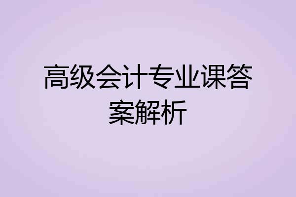 高级会计专业课答案解析