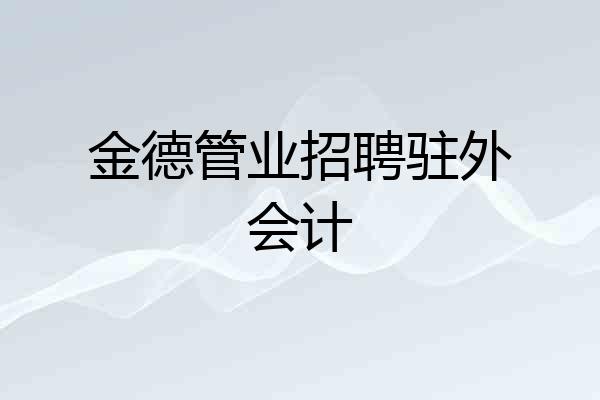 金德管业招聘驻外会计
