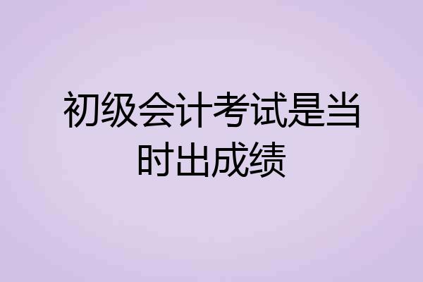 初级会计考试是当时出成绩