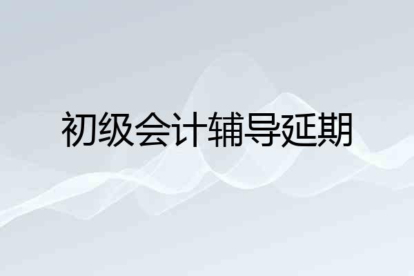 初级会计辅导延期