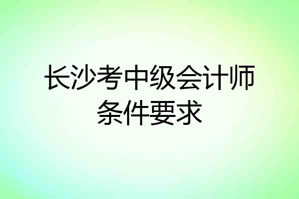 长沙考中级会计师条件要求