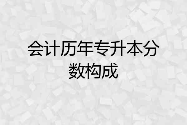 会计历年专升本分数构成