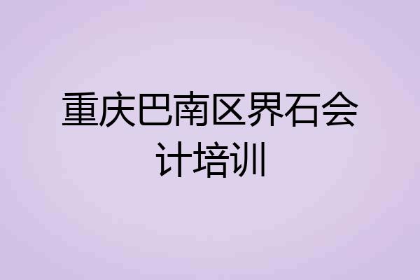 重庆巴南区界石会计培训