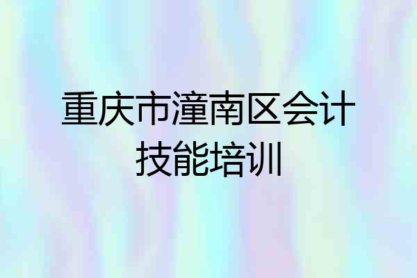 重庆市潼南区会计技能培训