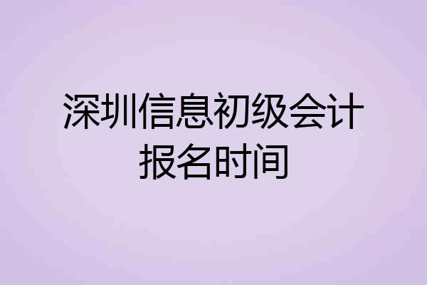 深圳信息初级会计报名时间