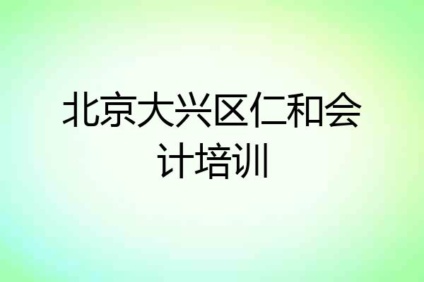 北京大兴区仁和会计培训