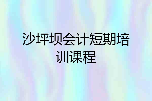 沙坪坝会计短期培训课程