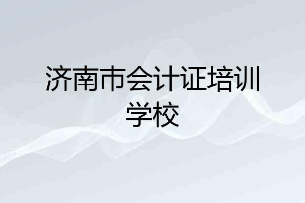 济南巿会计证培训学校