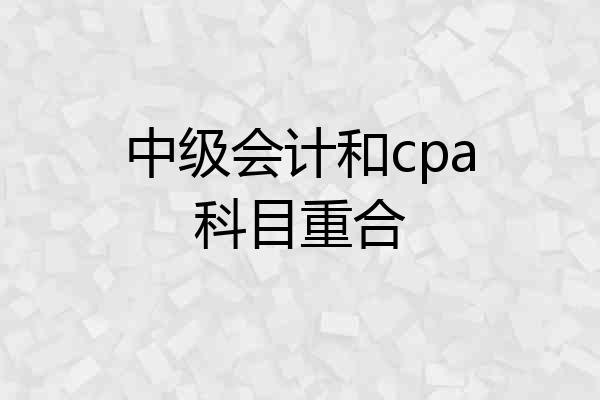 中级会计和cpa科目重合