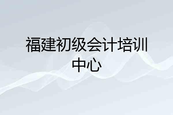 福建初级会计培训中心
