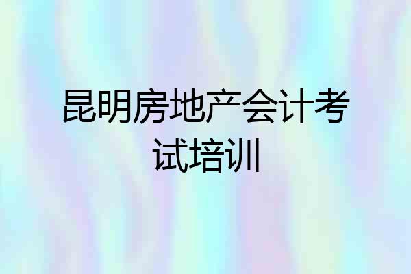 昆明房地产会计考试培训