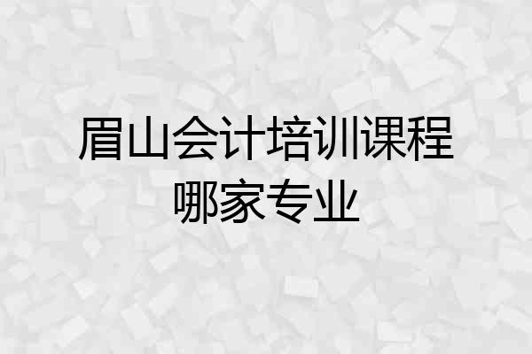 眉山会计培训课程哪家专业