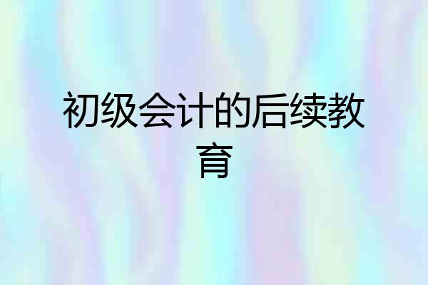 初级会计的后续教育