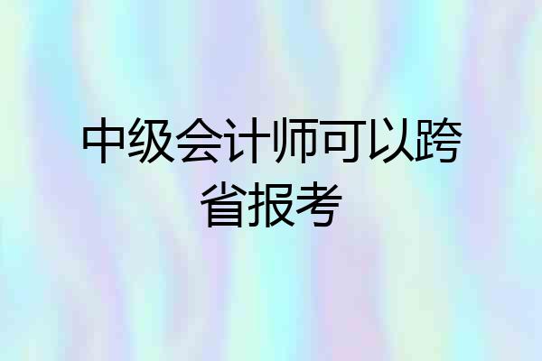 中级会计师可以跨省报考