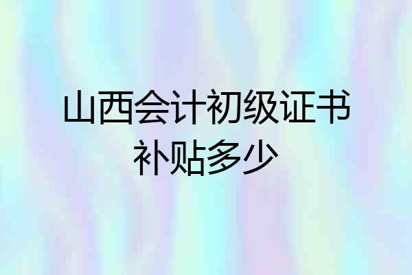山西会计初级证书补贴多少