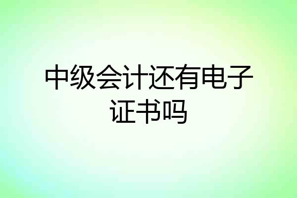 中级会计还有电子证书吗