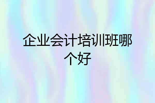 企业会计培训班哪个好