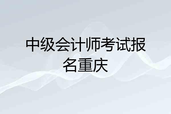 中级会计师考试报名重庆