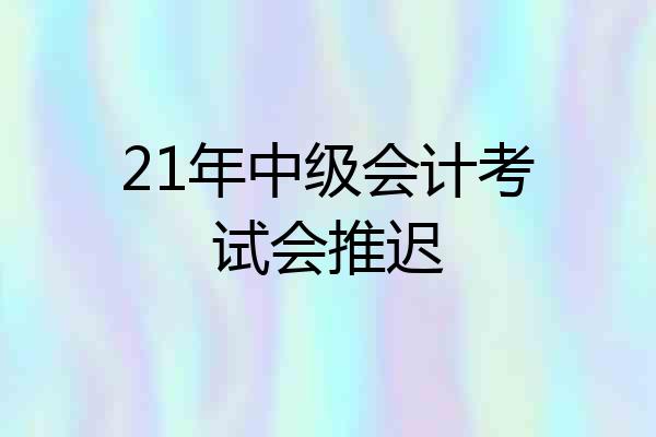 21年中级会计考试会推迟