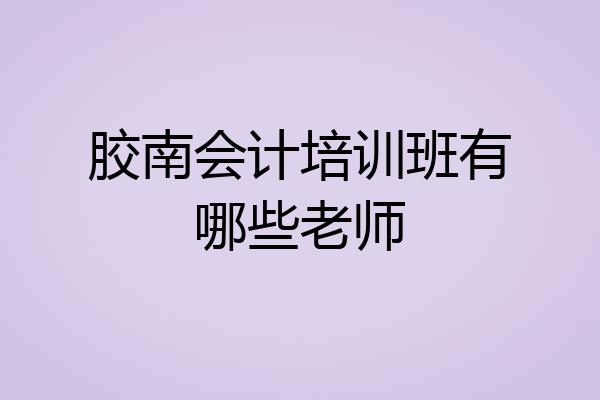 胶南会计培训班有哪些老师