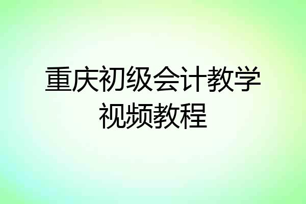 重庆初级会计教学视频教程