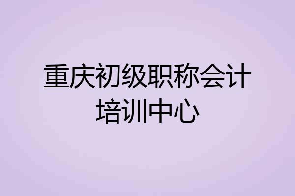 重庆初级职称会计培训中心