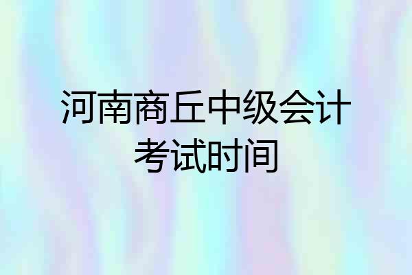 河南商丘中级会计考试时间